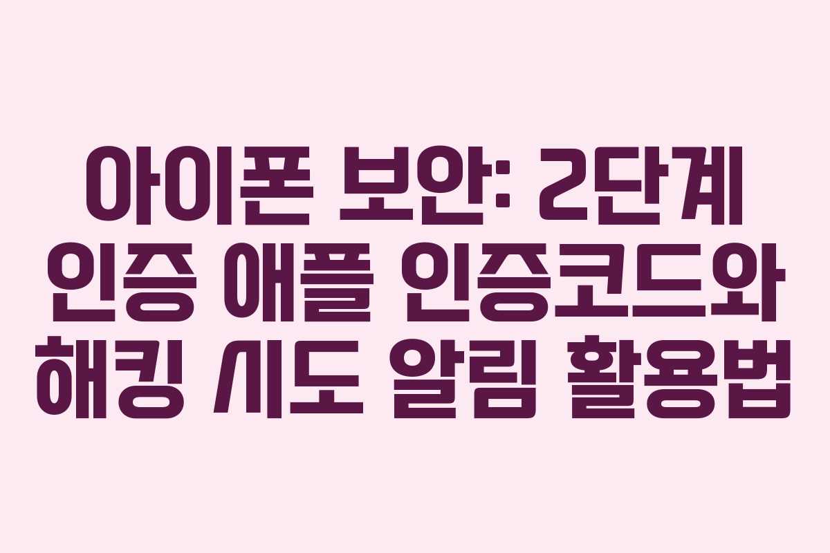 아이폰 보안: 2단계 인증 애플 인증코드와 해킹 시도 알림 활용법 아이폰 보안: 2단계 인증 애플 인증코드와 해킹 시도 알림 활용법