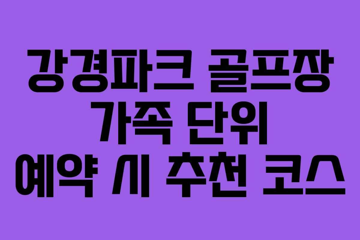 강경파크 골프장 가족 단위 예약 시 추천 코스