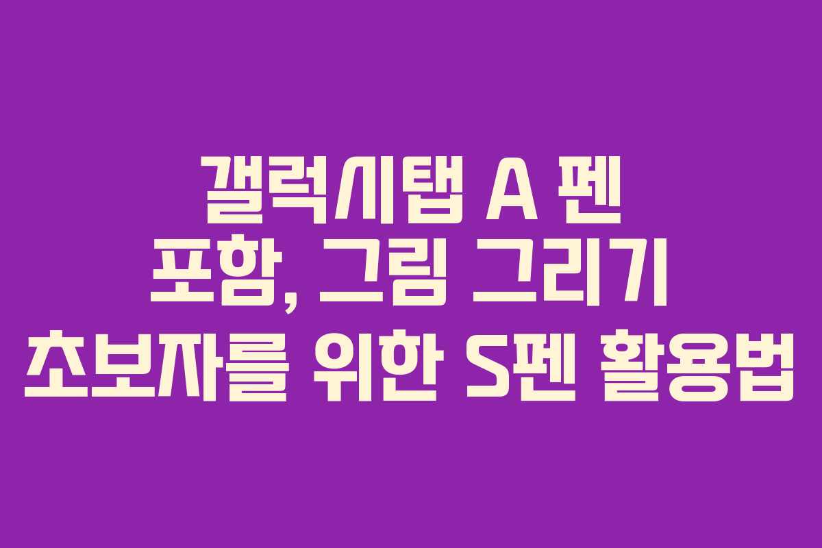 갤럭시탭 A 펜 포함, 그림 그리기 초보자를 위한 S펜 활용법 갤럭시탭 A 펜 포함, 그림 그리기 초보자를 위한 S펜 활용법