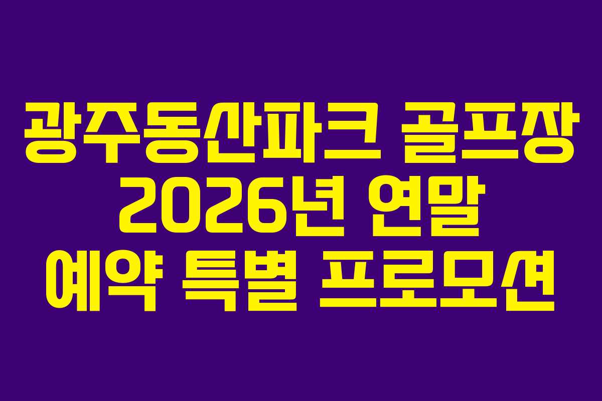 광주동산파크 골프장 2026년 연말 예약 특별 프로모션 광주동산파크 골프장 2026년 연말 예약 특별 프로모션