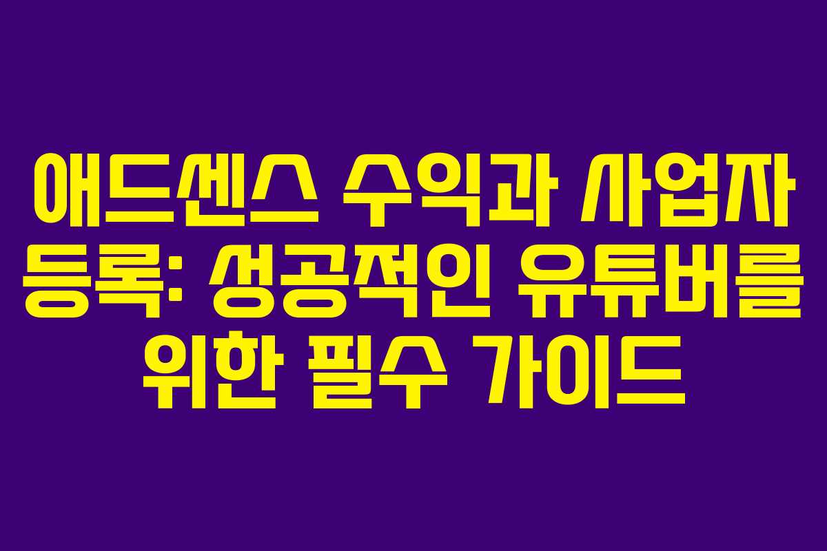 애드센스 수익과 사업자 등록: 성공적인 유튜버를 위한 필수 가이드 애드센스 수익과 사업자 등록: 성공적인 유튜버를 위한 필수 가이드