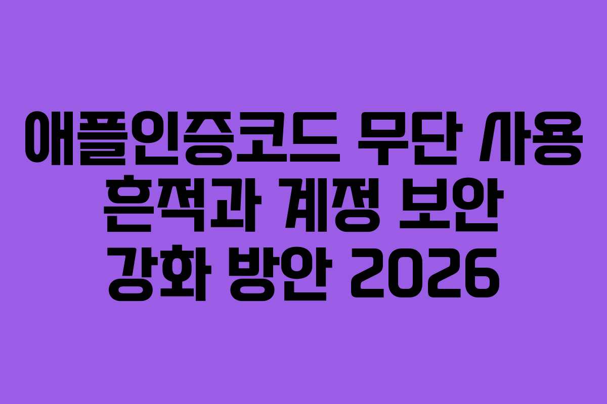 애플인증코드 무단 사용 흔적과 계정 보안 강화 방안 2026