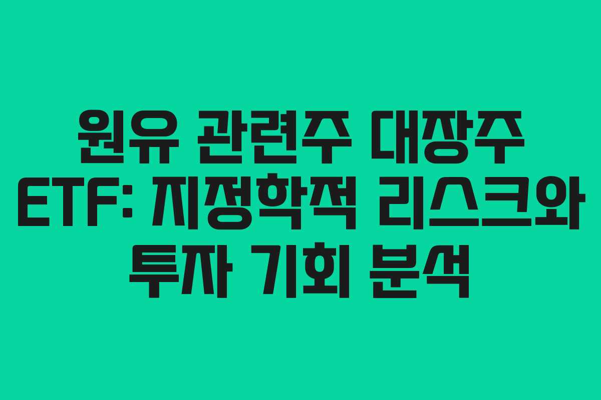 원유 관련주 대장주 ETF: 지정학적 리스크와 투자 기회 분석 원유 관련주 대장주 ETF: 지정학적 리스크와 투자 기회 분석