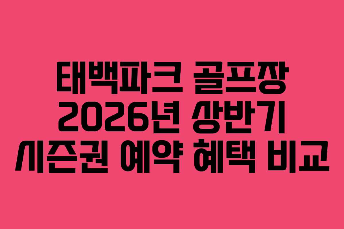 태백파크 골프장 2026년 상반기 시즌권 예약 혜택 비교
