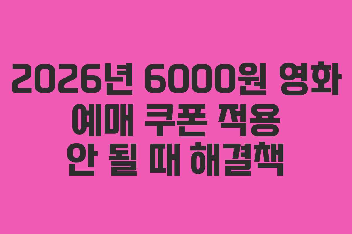 2026년 6000원 영화 예매 쿠폰 적용 안 될 때 해결책
