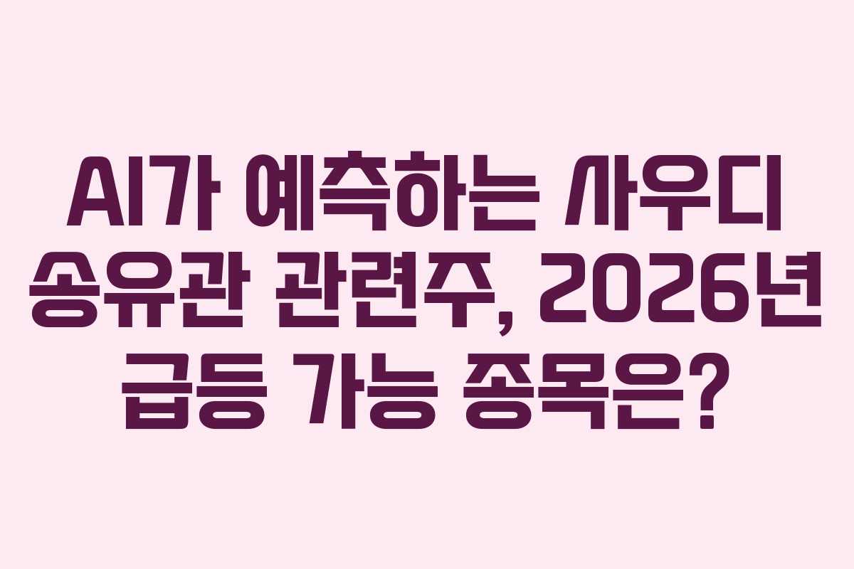 AI가 예측하는 사우디 송유관 관련주, 2026년 급등 가능 종목은?