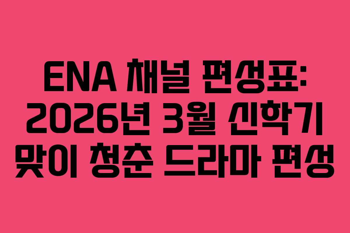 ENA 채널 편성표: 2026년 3월 신학기 맞이 청춘 드라마 편성