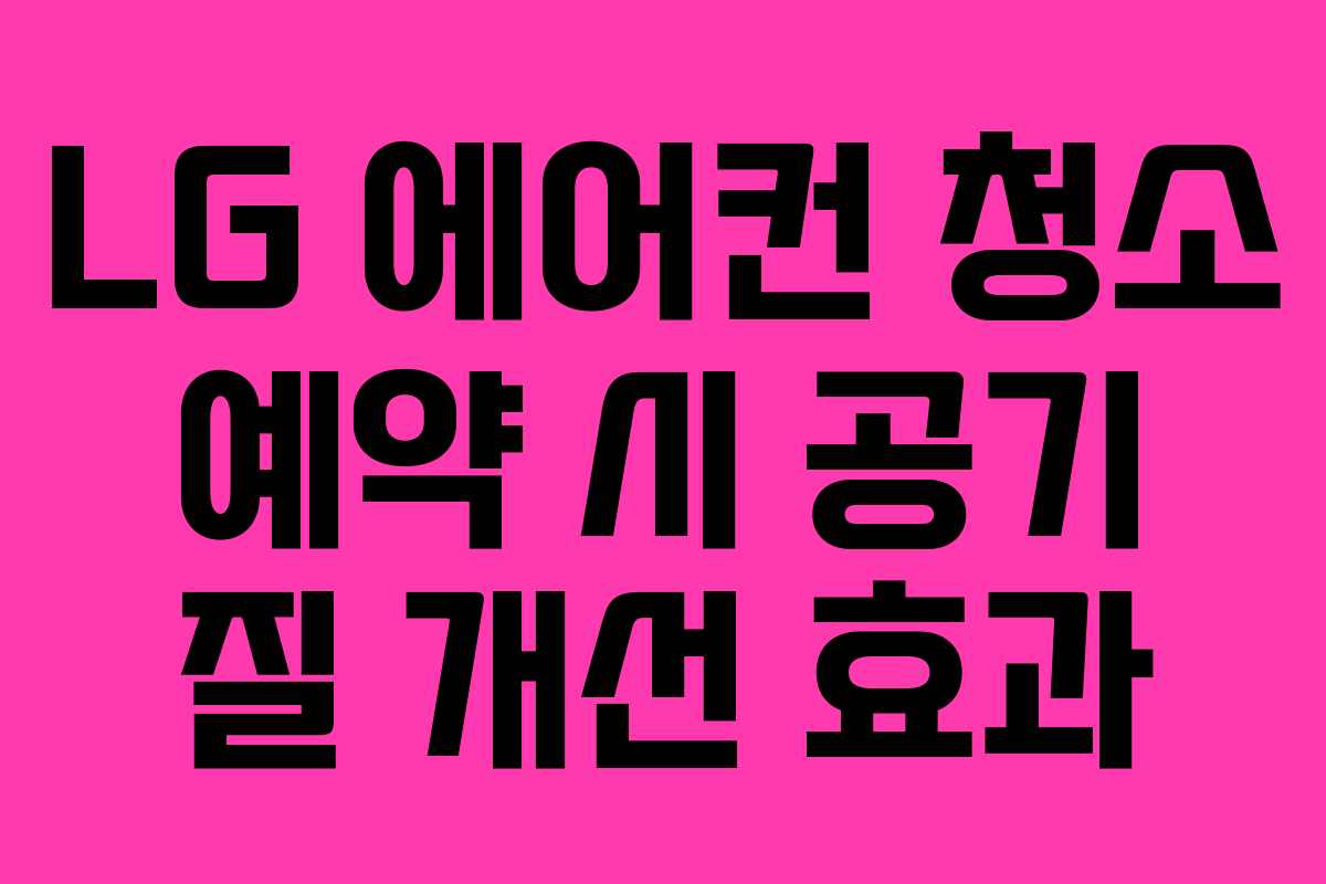 LG 에어컨 청소 예약 시 공기 질 개선 효과