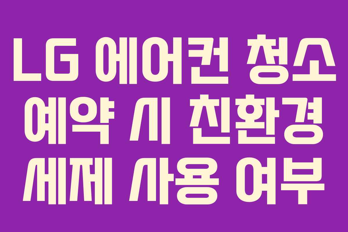 LG 에어컨 청소 예약 시 친환경 세제 사용 여부