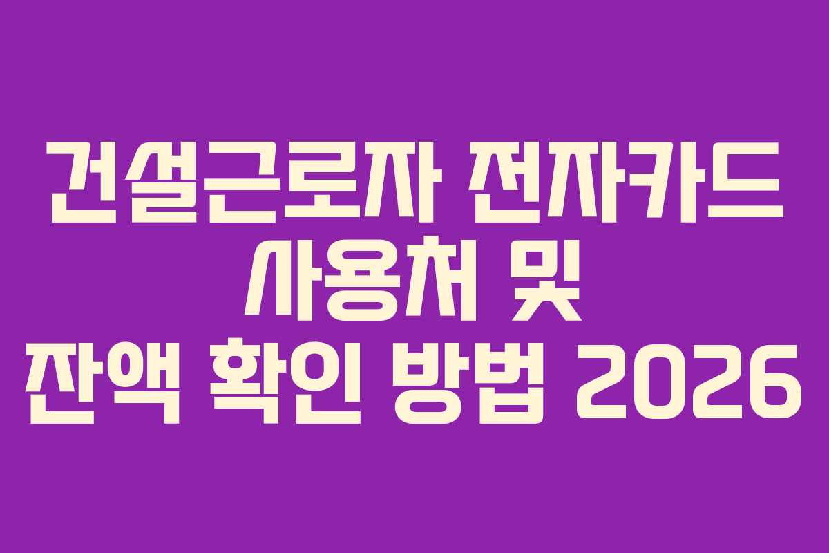 건설근로자 전자카드 사용처 및 잔액 확인 방법 2026