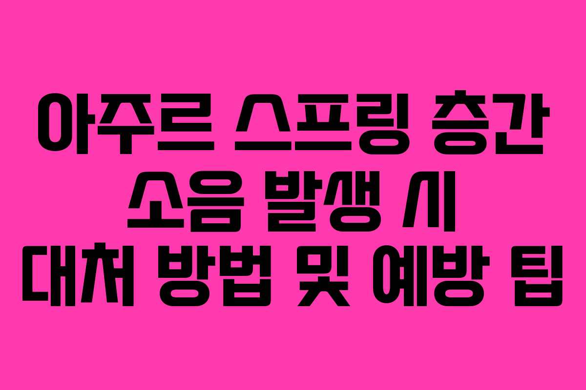 아주르 스프링 층간 소음 발생 시 대처 방법 및 예방 팁