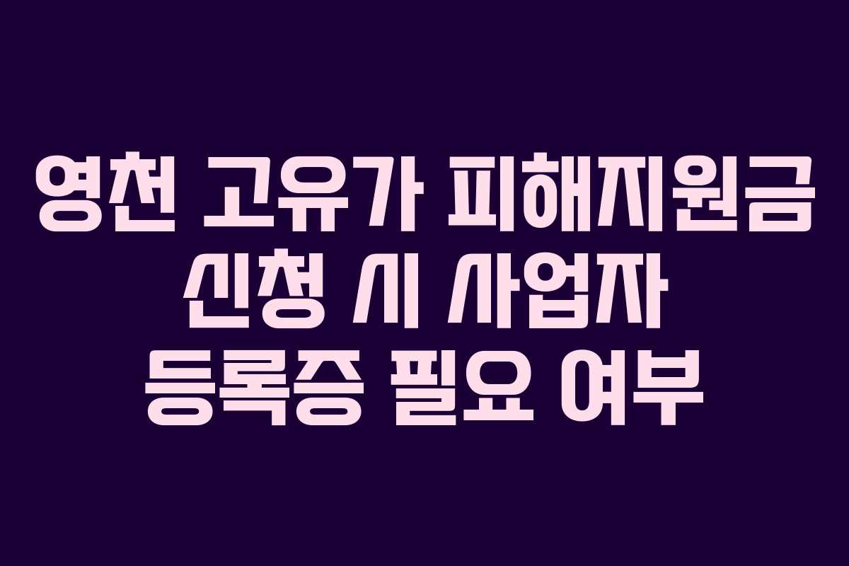 영천 고유가 피해지원금 신청 시 사업자 등록증 필요 여부