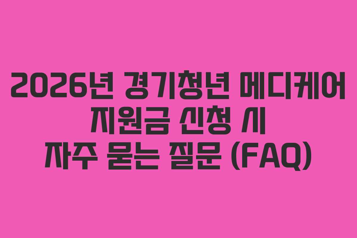 2026년 경기청년 메디케어 지원금 신청 시 자주 묻는 질문 (FAQ)