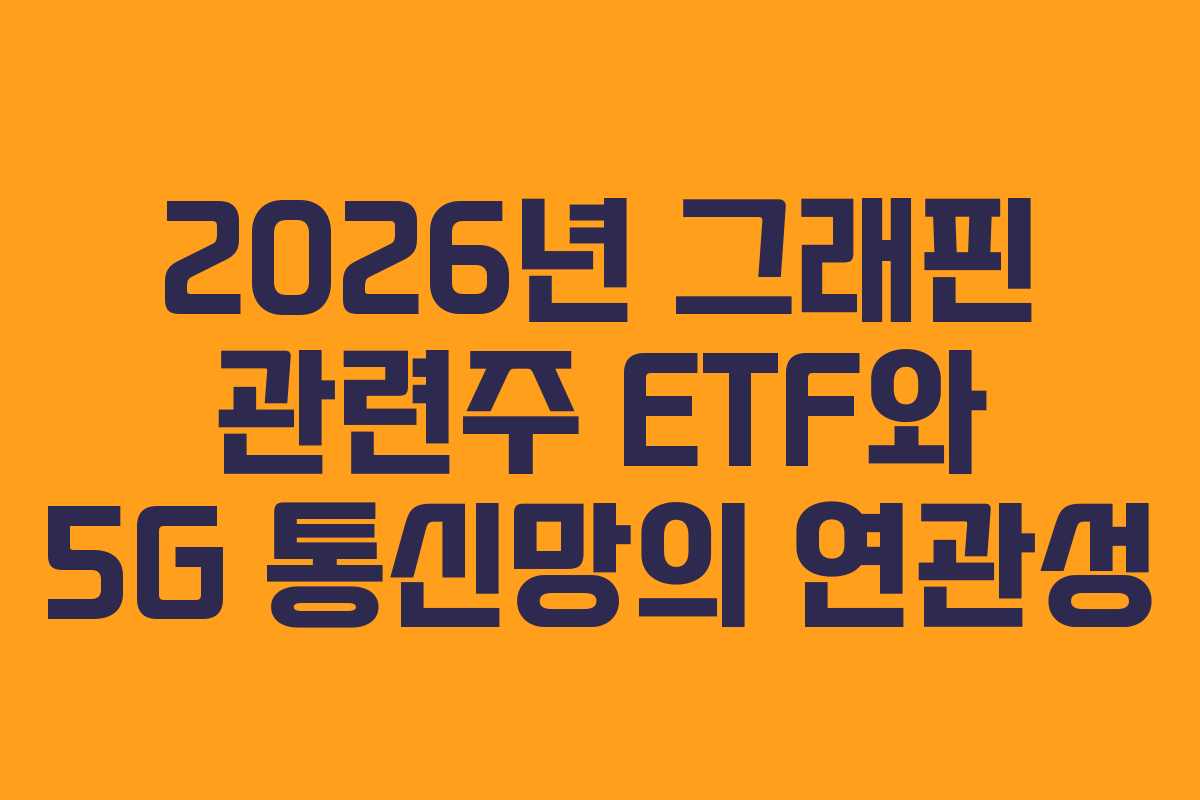 2026년 그래핀 관련주 ETF와 5G 통신망의 연관성