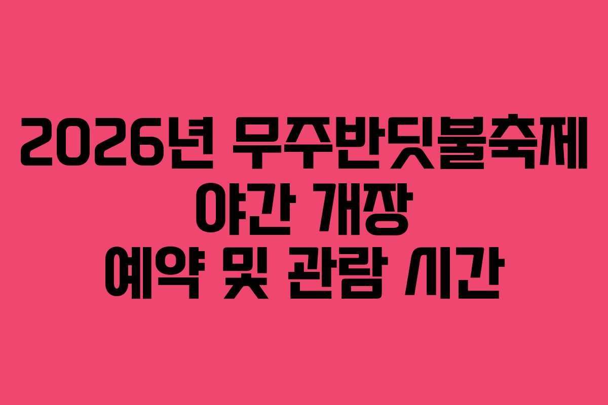 2026년 무주반딧불축제 야간 개장 예약 및 관람 시간