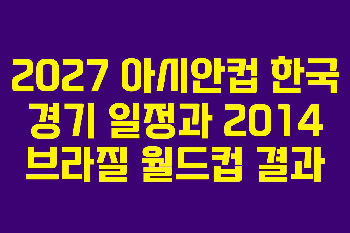 2027 아시안컵 한국 경기 일정과 2014 브라질 월드컵 결과