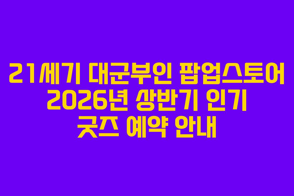 21세기 대군부인 팝업스토어 2026년 상반기 인기 굿즈 예약 안내