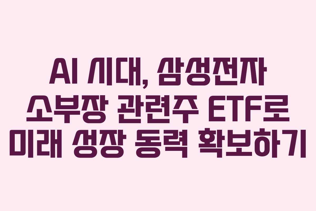 AI 시대, 삼성전자 소부장 관련주 ETF로 미래 성장 동력 확보하기