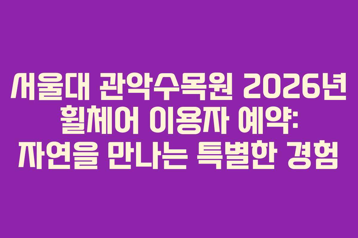 서울대 관악수목원 2026년 휠체어 이용자 예약: 자연을 만나는 특별한 경험