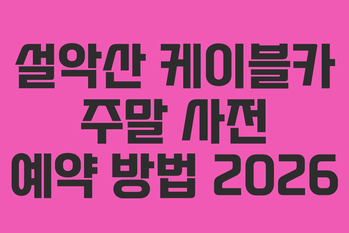 설악산 케이블카 주말 사전 예약 방법 2026