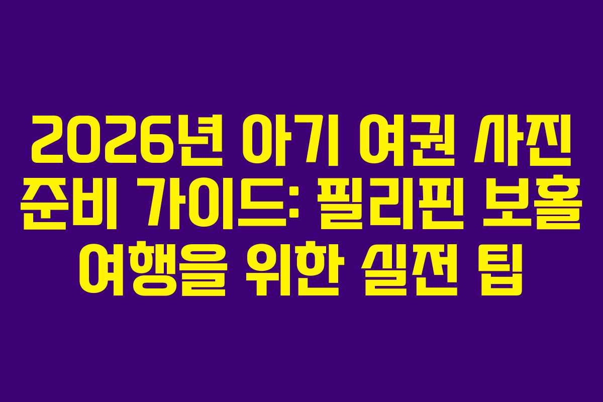 2026년 아기 여권 사진 준비 가이드: 필리핀 보홀 여행을 위한 실전 팁