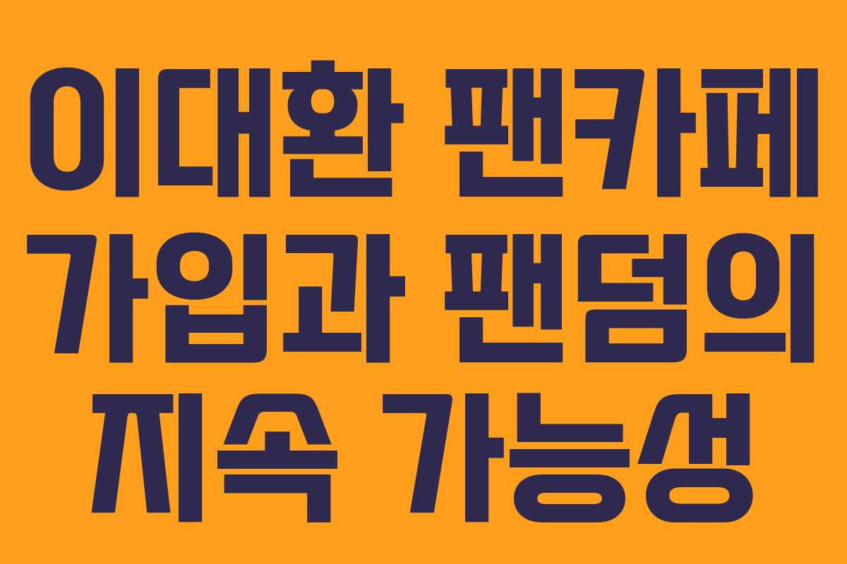 이대환 팬카페 가입과 팬덤의 지속 가능성