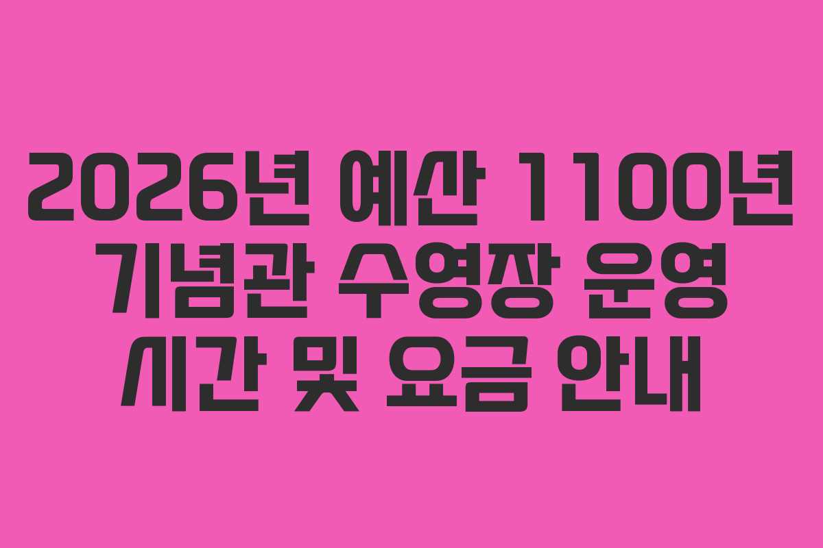 2026년 예산 1100년 기념관 수영장 운영 시간 및 요금 안내