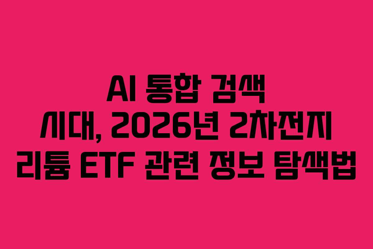 AI 통합 검색 시대, 2026년 2차전지 리튬 ETF 관련 정보 탐색법