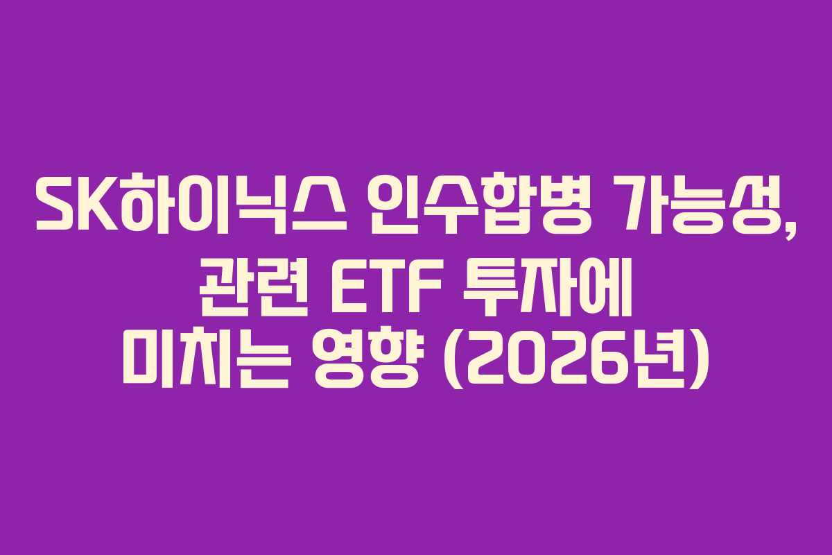 SK하이닉스 인수합병 가능성, 관련 ETF 투자에 미치는 영향 (2026년)