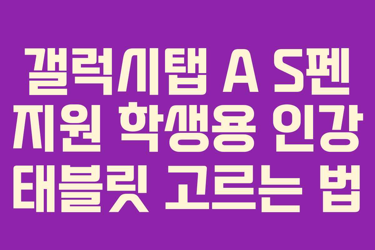 갤럭시탭 A S펜 지원 학생용 인강 태블릿 고르는 법