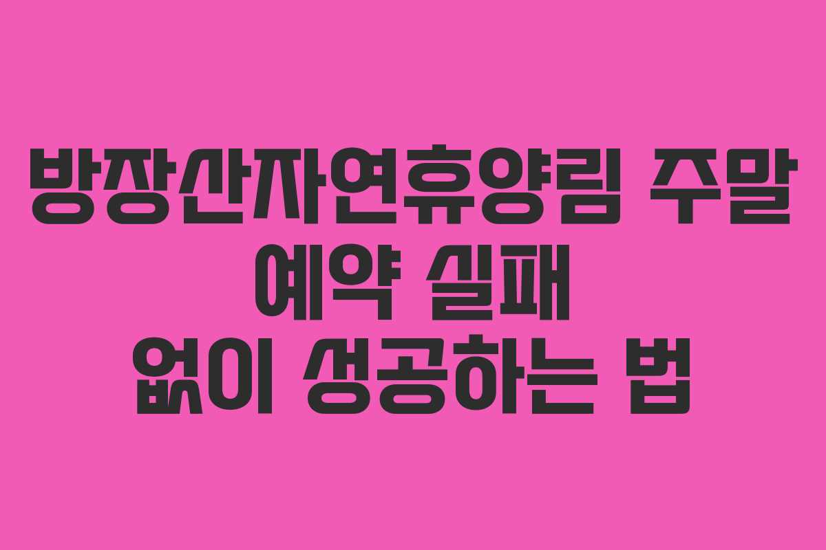 방장산자연휴양림 주말 예약 실패 없이 성공하는 법