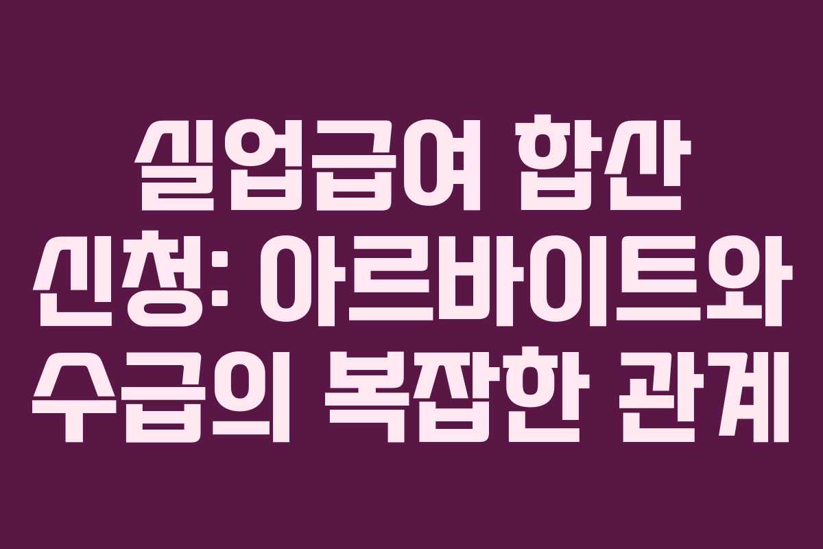 실업급여 합산 신청: 아르바이트와 수급의 복잡한 관계