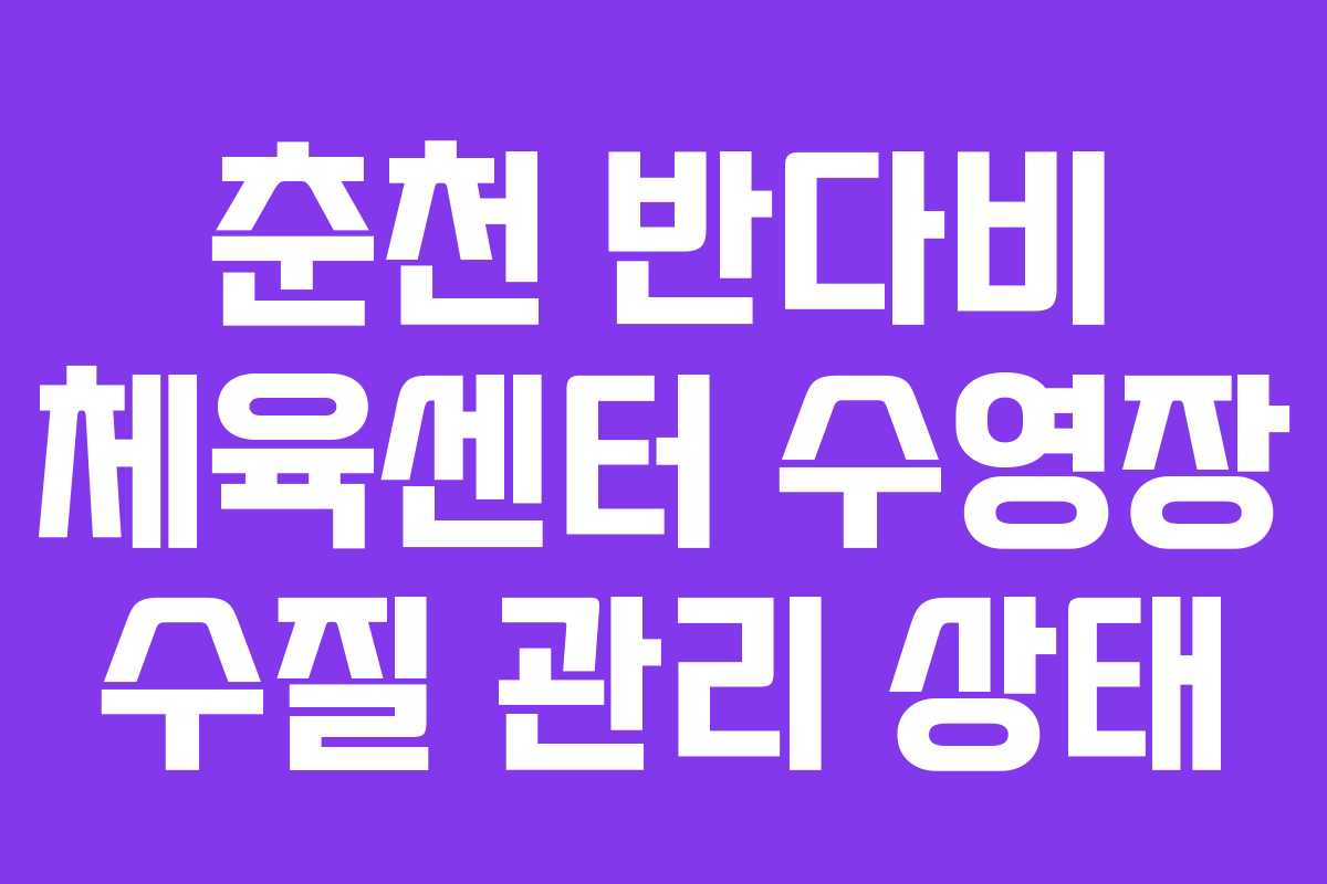 춘천 반다비 체육센터 수영장 수질 관리 상태