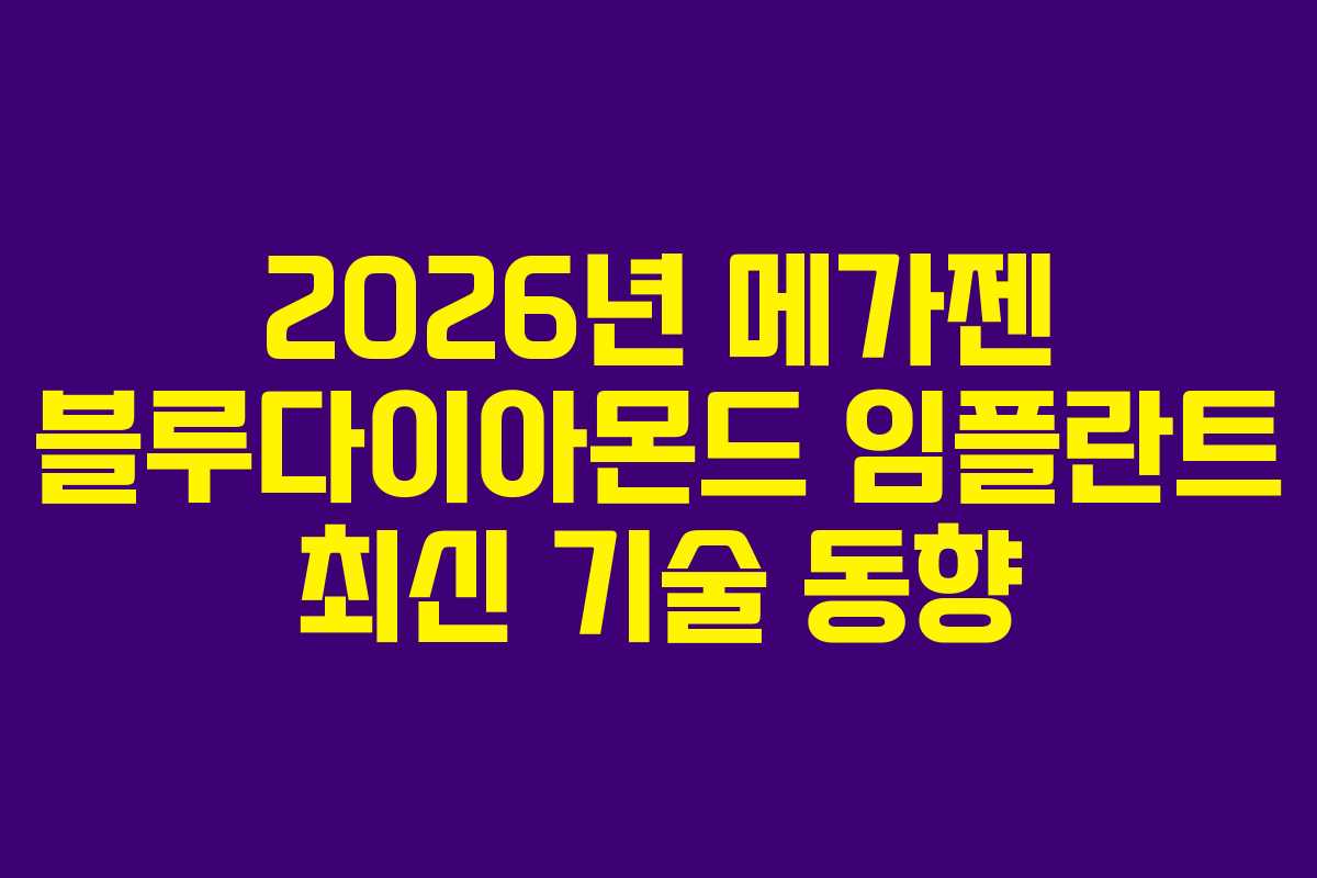 2026년 메가젠 블루다이아몬드 임플란트 최신 기술 동향