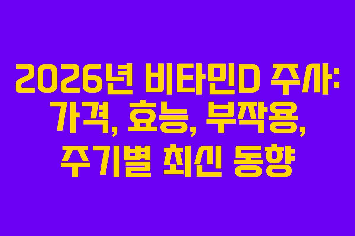 2026년 비타민D 주사: 가격, 효능, 부작용, 주기별 최신 동향
