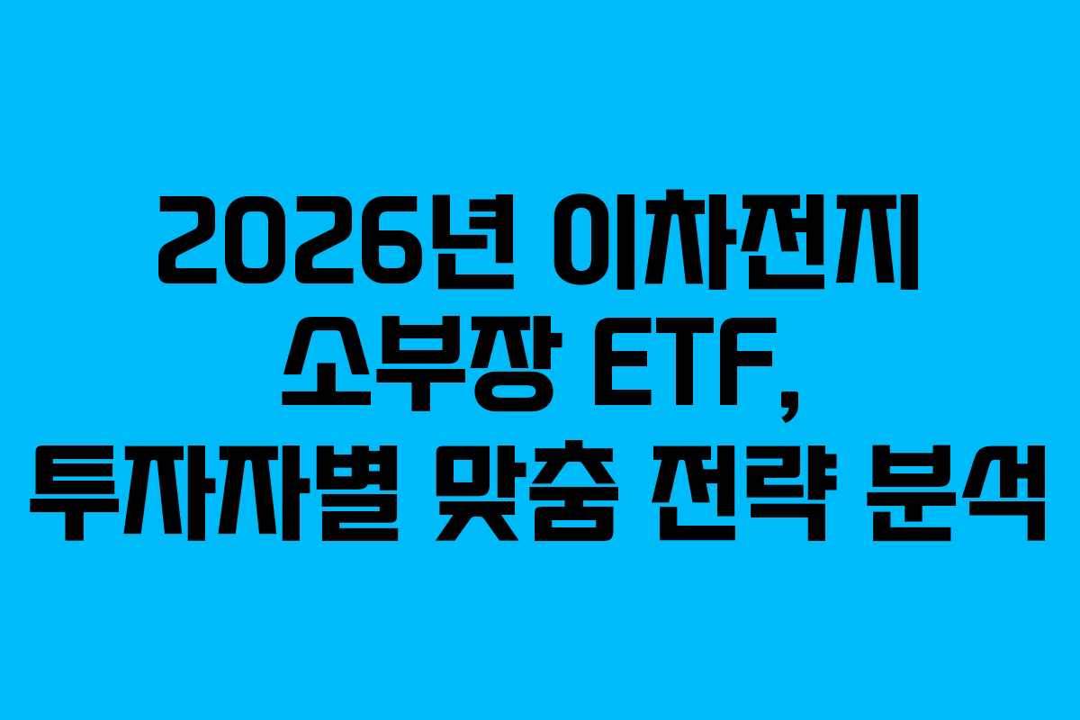 2026년 이차전지 소부장 ETF, 투자자별 맞춤 전략 분석