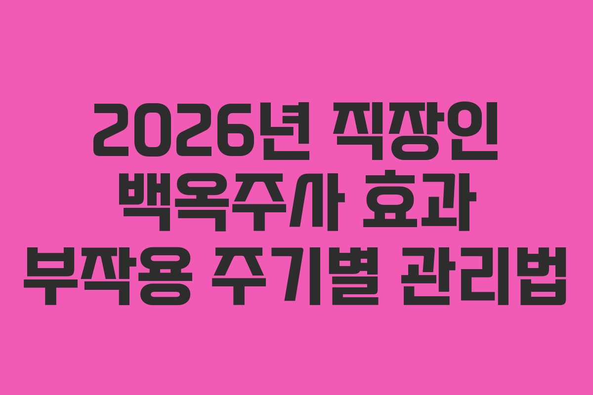 2026년 직장인 백옥주사 효과 부작용 주기별 관리법