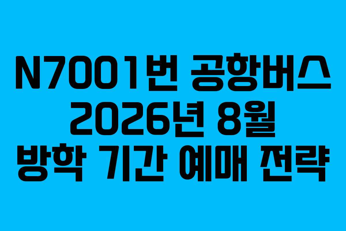 N7001번 공항버스 2026년 8월 방학 기간 예매 전략