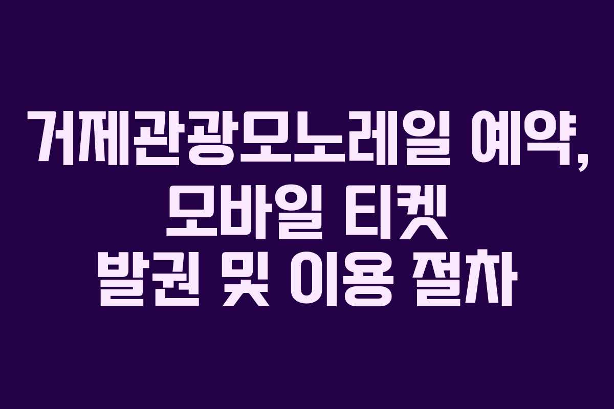 거제관광모노레일 예약, 모바일 티켓 발권 및 이용 절차
