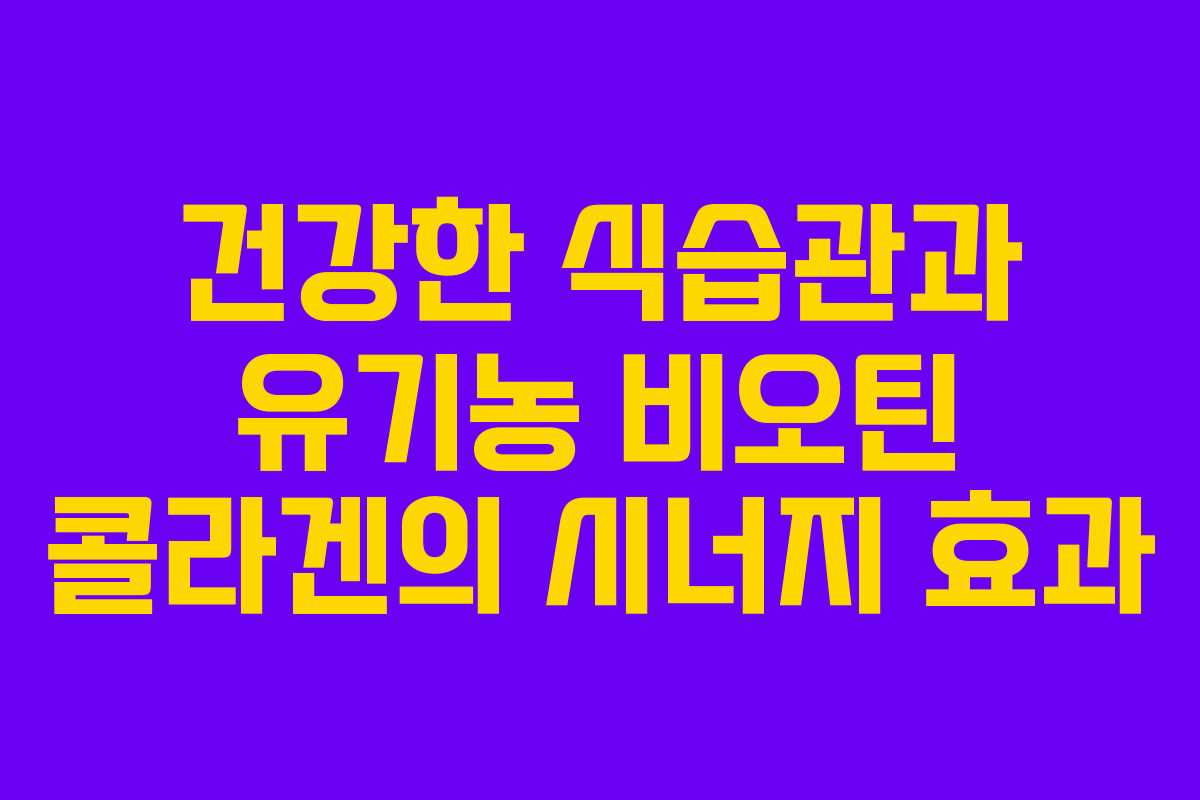 건강한 식습관과 유기농 비오틴 콜라겐의 시너지 효과