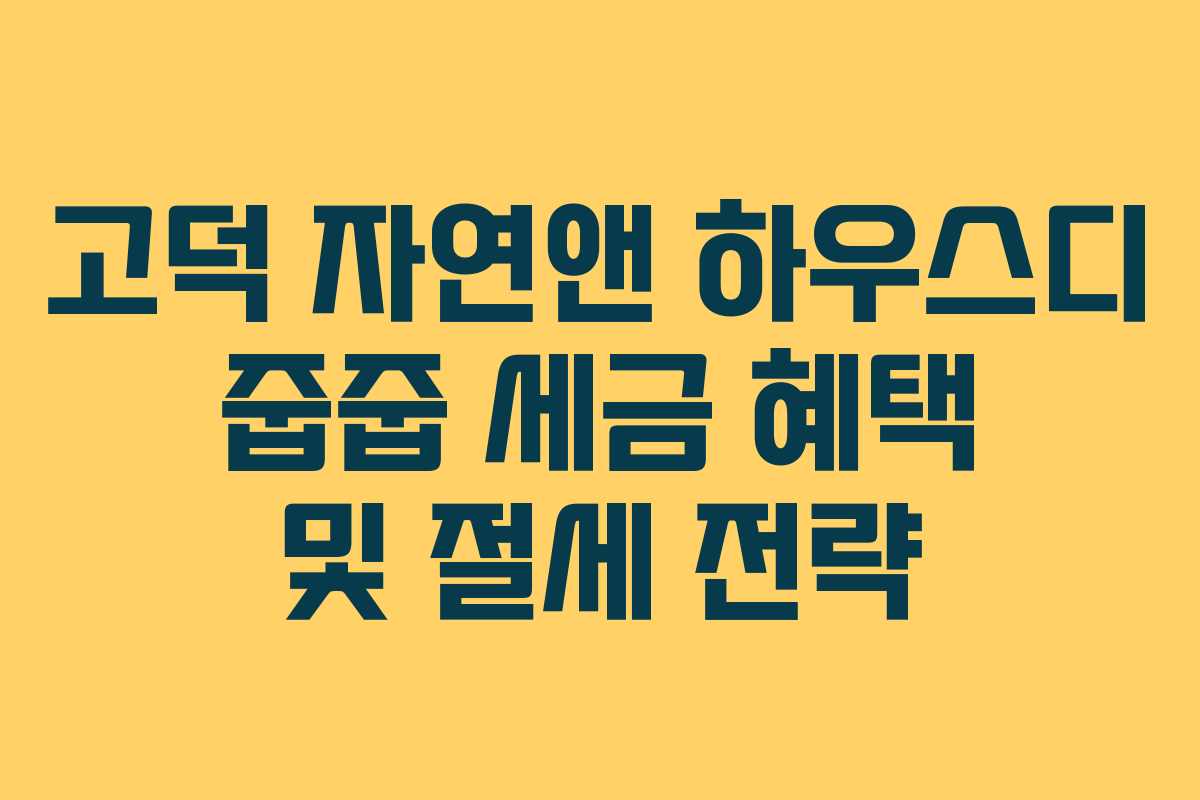 고덕 자연앤 하우스디 줍줍 세금 혜택 및 절세 전략