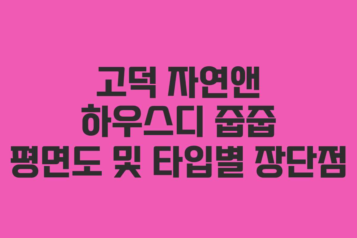고덕 자연앤 하우스디 줍줍 평면도 및 타입별 장단점