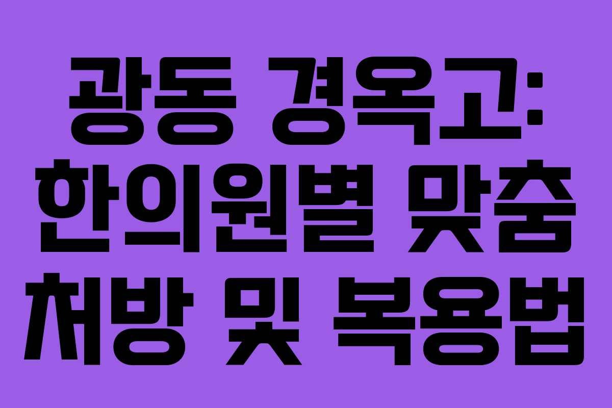 광동 경옥고: 한의원별 맞춤 처방 및 복용법