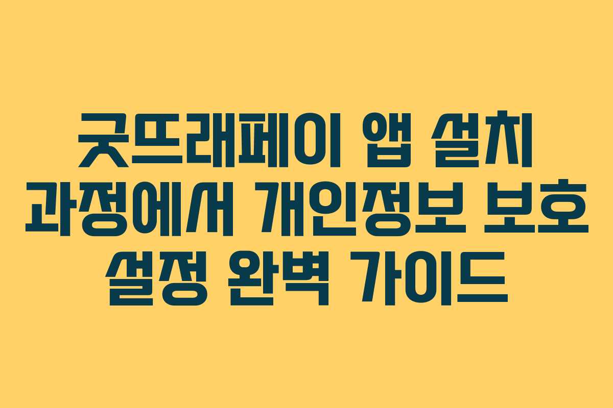 굿뜨래페이 앱 설치 과정에서 개인정보 보호 설정 완벽 가이드