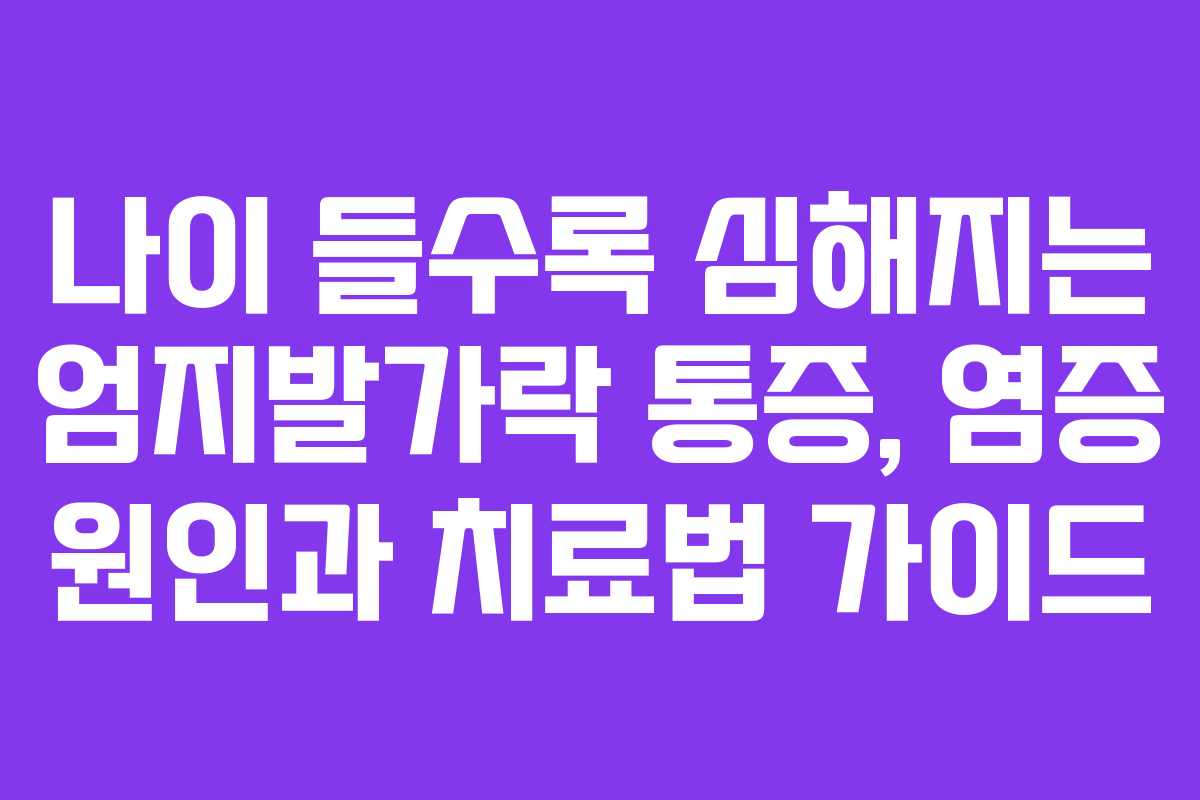 나이 들수록 심해지는 엄지발가락 통증, 염증 원인과 치료법 가이드