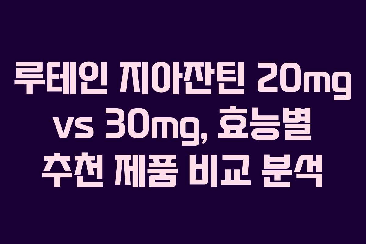 루테인 지아잔틴 20mg vs 30mg, 효능별 추천 제품 비교 분석 루테인 지아잔틴 20mg vs 30mg, 효능별 추천 제품 비교 분석