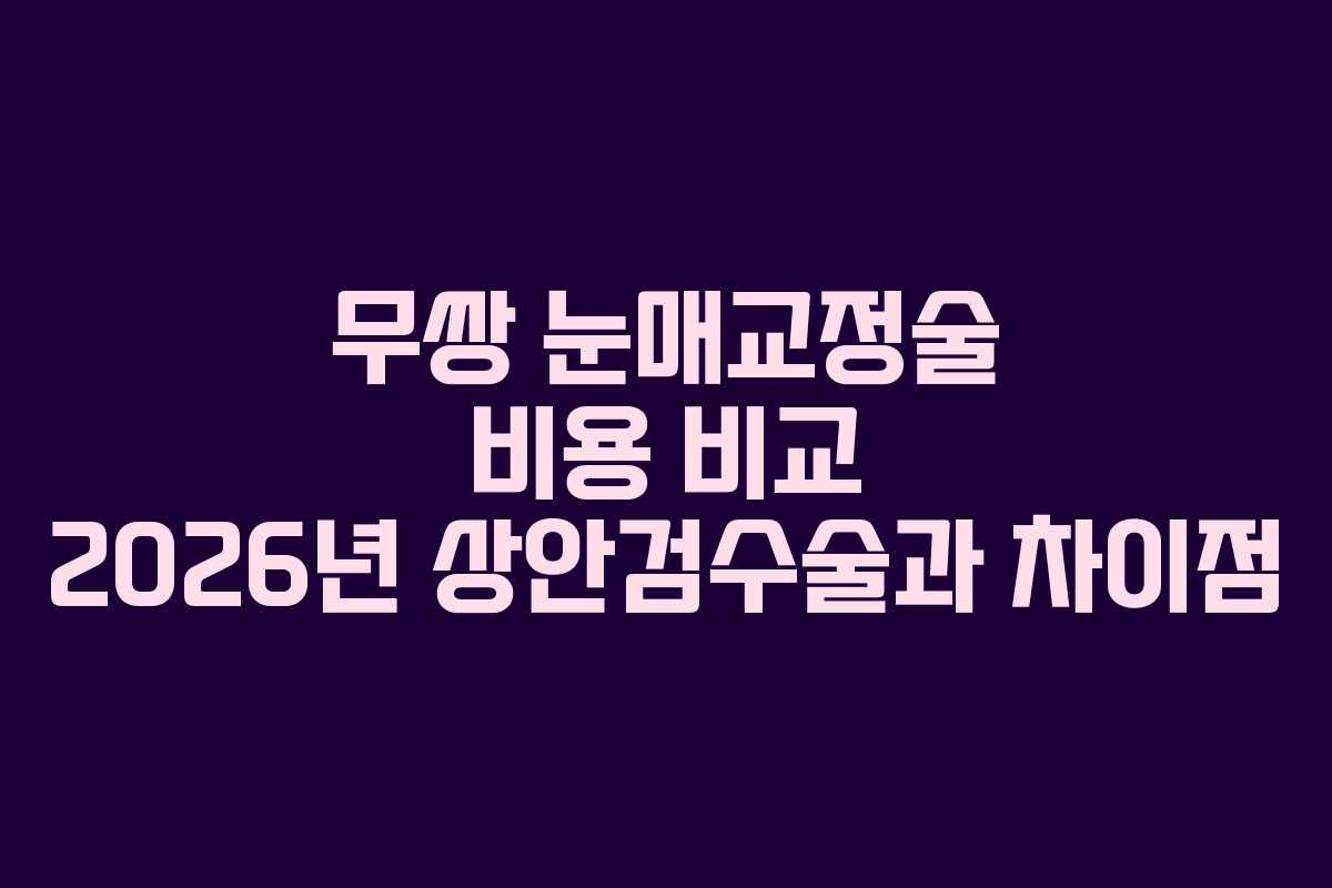 무쌍 눈매교정술 비용 비교 2026년 상안검수술과 차이점