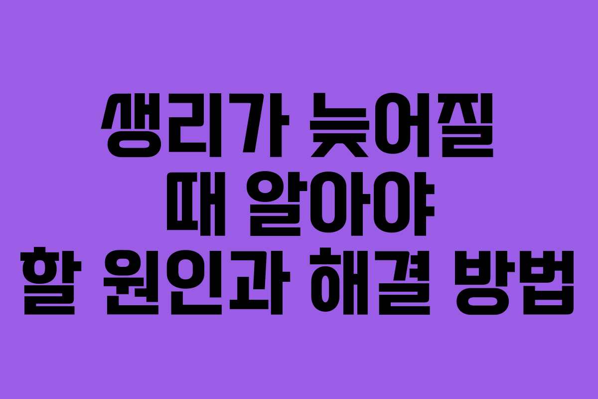 생리가 늦어질 때 알아야 할 원인과 해결 방법