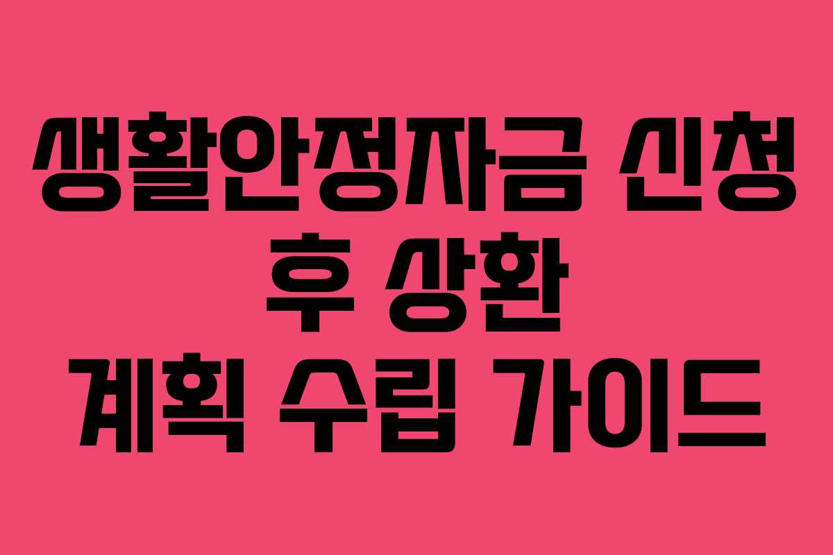 생활안정자금 신청 후 상환 계획 수립 가이드 생활안정자금 신청 후 상환 계획 수립 가이드