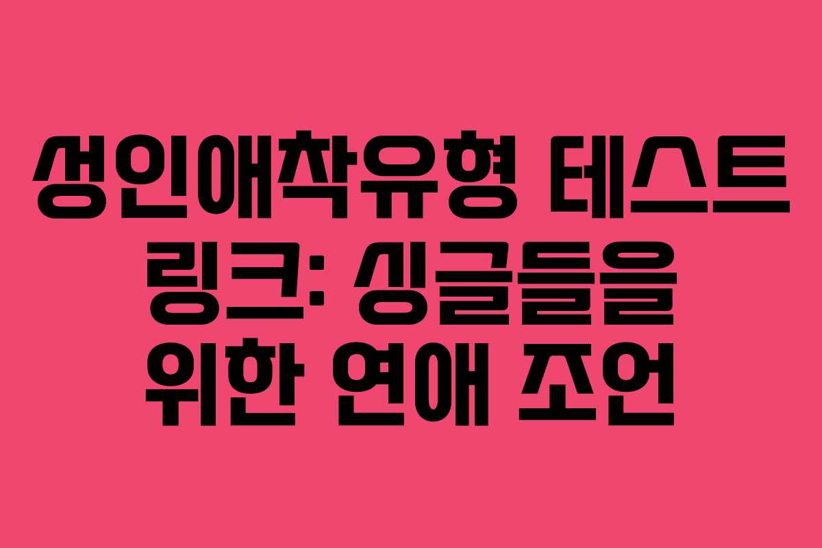 성인애착유형 테스트 링크: 싱글들을 위한 연애 조언